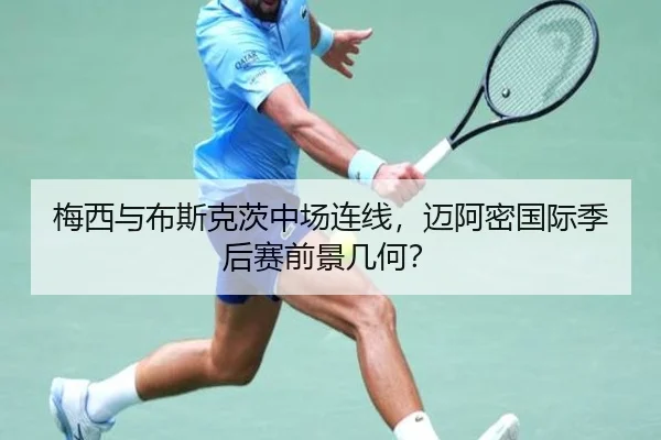 梅西与布斯克茨中场连线，迈阿密国际季后赛前景几何？