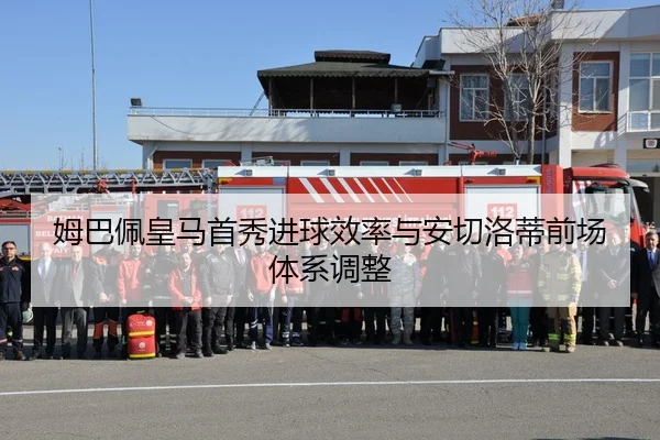 姆巴佩皇马首秀进球效率与安切洛蒂前场体系调整