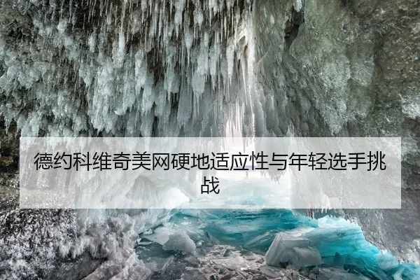 德约科维奇美网硬地适应性与年轻选手挑战