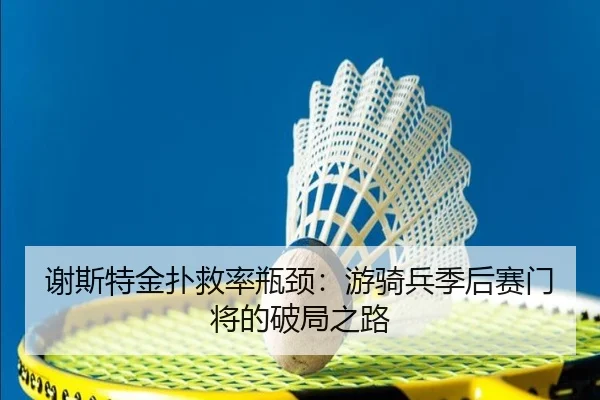 谢斯特金扑救率瓶颈：游骑兵季后赛门将的破局之路