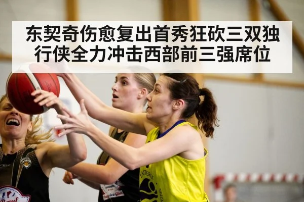 东契奇伤愈复出首秀狂砍三双独行侠全力冲击西部前三强席位