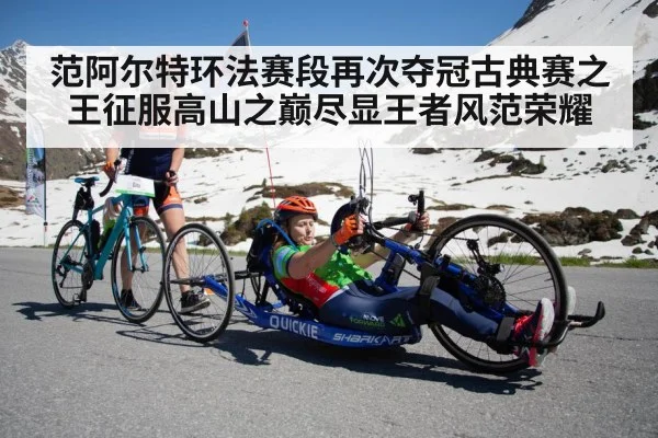 范阿尔特环法赛段再次夺冠古典赛之王征服高山之巅尽显王者风范荣耀