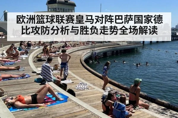 欧洲篮球联赛皇马对阵巴萨国家德比攻防分析与胜负走势全场解读