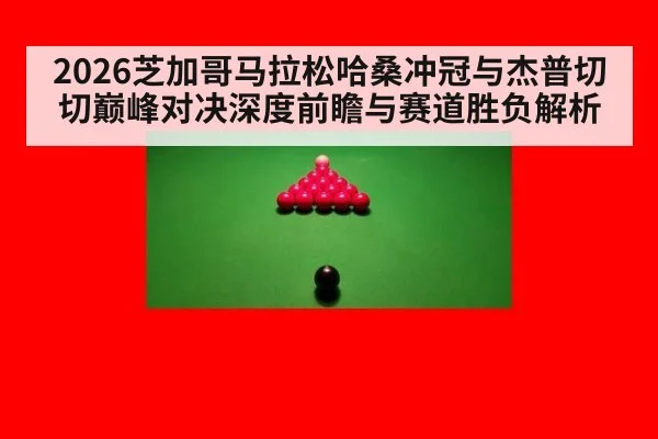 2026芝加哥马拉松哈桑冲冠与杰普切切巅峰对决深度前瞻与赛道胜负解析